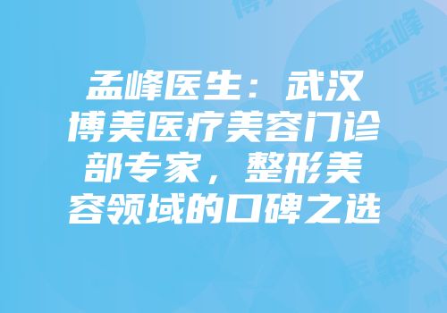 孟峰医生：武汉博美医疗美容门诊部专家，整形美容领域的口碑之选