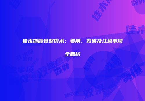 佳木斯颧骨整形术：费用、效果及注意事项全解析