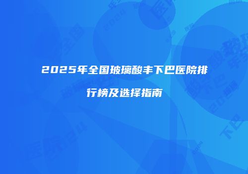 2025年全国玻璃酸丰下巴医院排行榜及选择指南
