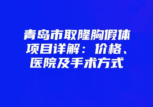 青岛市取隆胸假体项目详解：价格、医院及手术方式