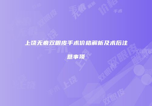 上饶无痕双眼皮手术价格解析及术后注意事项