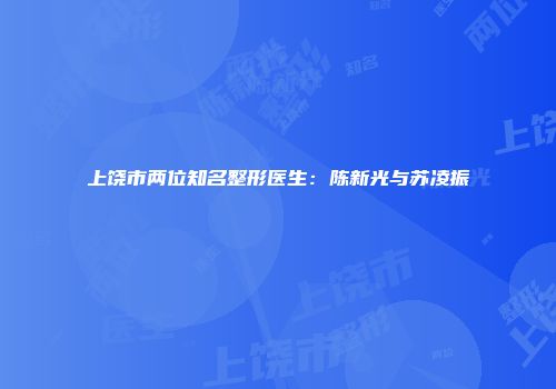 上饶市两位知名整形医生：陈新光与苏凌振
