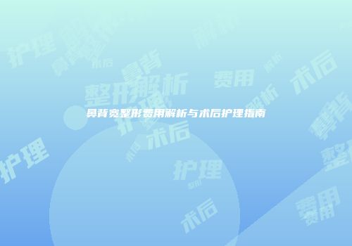 鼻背宽整形费用解析与术后护理指南