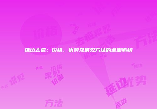 延边去痘：价格、优势及常见方法的全面解析