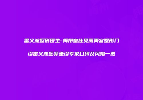 雷义波整形医生-梅州皇佳贝丽美容整形门诊雷义波医师坐诊专家口碑及风格一览
