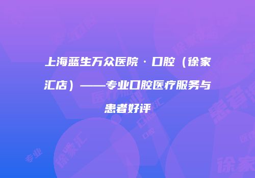 上海蓝生万众医院·口腔（徐家汇店）——专业口腔医疗服务与患者好评