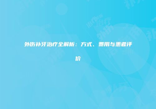 外伤补牙治疗全解析：方式、费用与患者评价