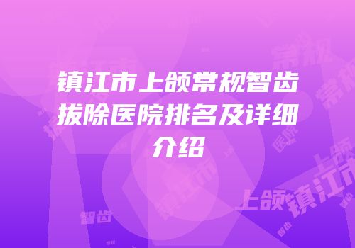 镇江市上颌常规智齿拔除医院排名及详细介绍