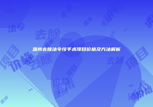 温州去除法令纹手术项目价格及方法解析