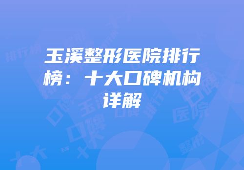 玉溪整形医院排行榜：十大口碑机构详解