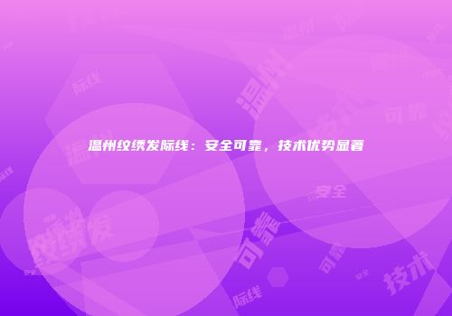温州纹绣发际线：安全可靠，技术优势显著