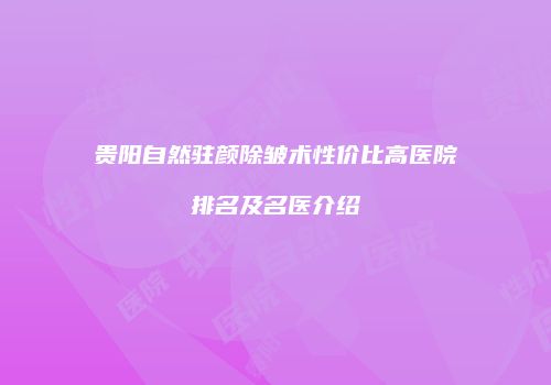 贵阳自然驻颜除皱术性价比高医院排名及名医介绍