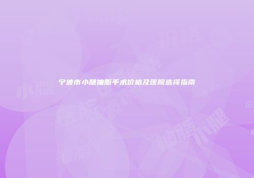 宁波市小腿抽脂手术价格及医院选择指南