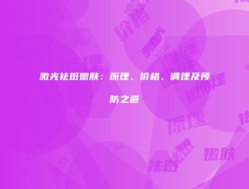激光祛斑嫩肤：原理、价格、调理及预防之道