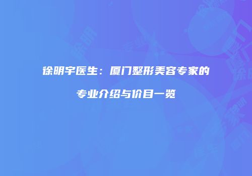 徐明宇医生：厦门整形美容专家的专业介绍与价目一览