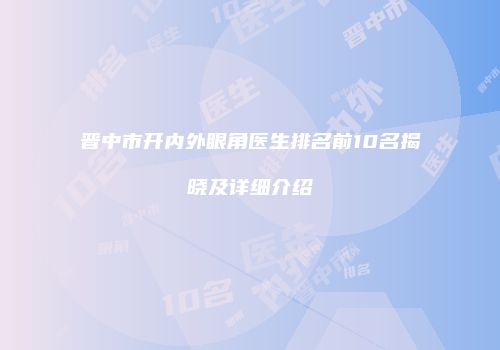 晋中市开内外眼角医生排名前10名揭晓及详细介绍