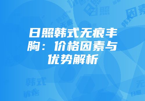 日照韩式无痕丰胸：价格因素与优势解析