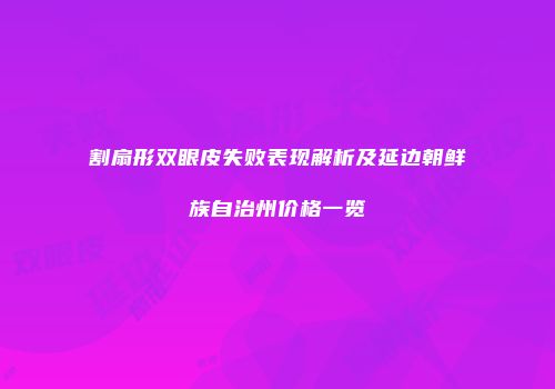 割扇形双眼皮失败表现解析及延边朝鲜族自治州价格一览