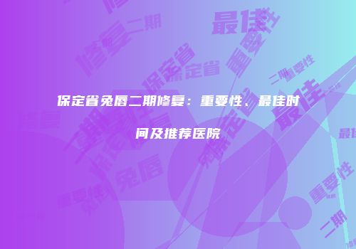 保定省兔唇二期修复：重要性、最佳时间及推荐医院