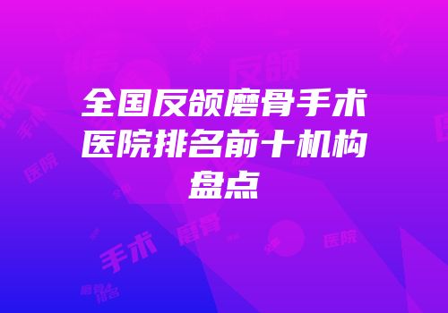 全国反颌磨骨手术医院排名前十机构盘点