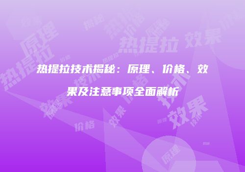 热提拉技术揭秘：原理、价格、效果及注意事项全面解析