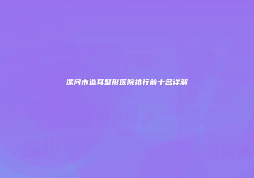 漯河市造耳整形医院排行前十名详解