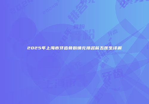 2025年上海市牙齿骨粉填充排名前五医生详解