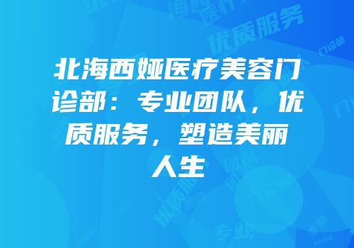 北海西娅医疗美容门诊部：专业团队，优质服务，塑造美丽人生