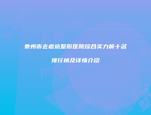 泰州市去痘坑整形医院综合实力前十名排行榜及详情介绍