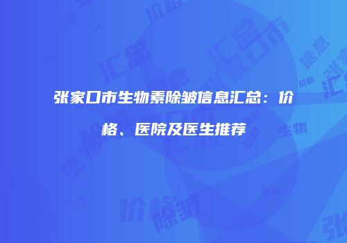 张家口市生物素除皱信息汇总：价格、医院及医生推荐