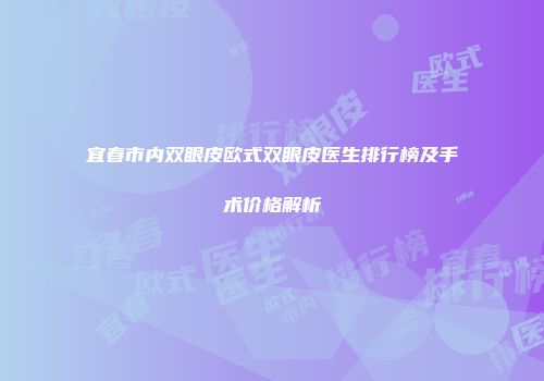 宜春市内双眼皮欧式双眼皮医生排行榜及手术价格解析