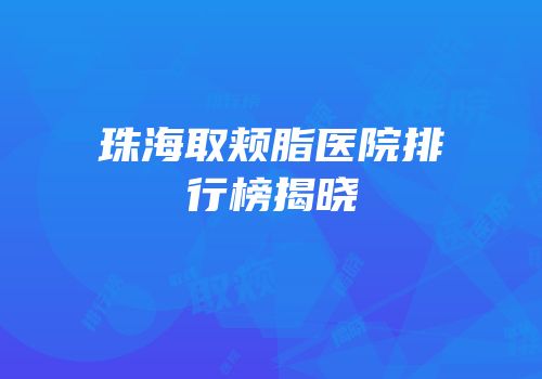 珠海取颊脂医院排行榜揭晓