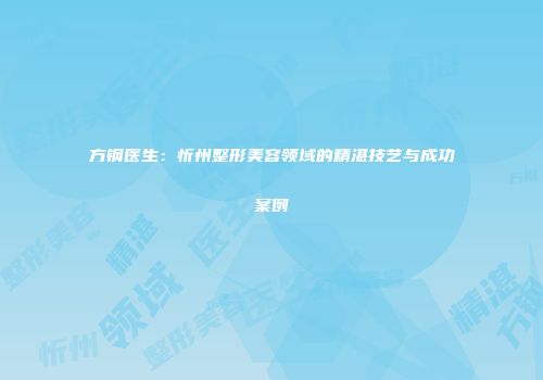 方钢医生：忻州整形美容领域的精湛技艺与成功案例