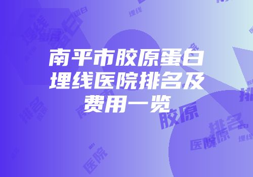 南平市胶原蛋白埋线医院排名及费用一览