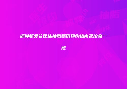 邯郸张爱花医生抽脂整形预约指南及价格一览