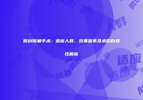 微创除皱手术：适应人群、效果因素及术后自然性解析