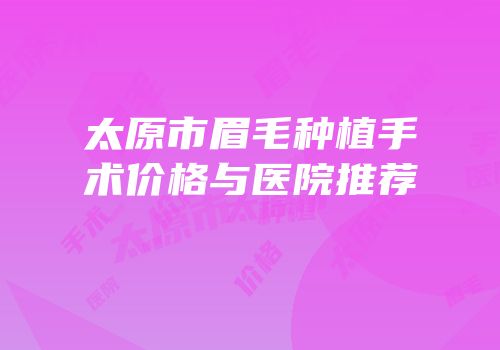 太原市眉毛种植手术价格与医院推荐