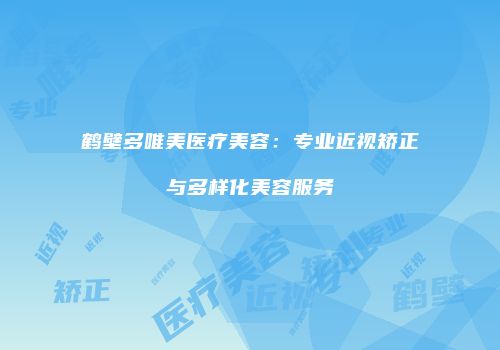 鹤壁多唯美医疗美容：专业近视矫正与多样化美容服务