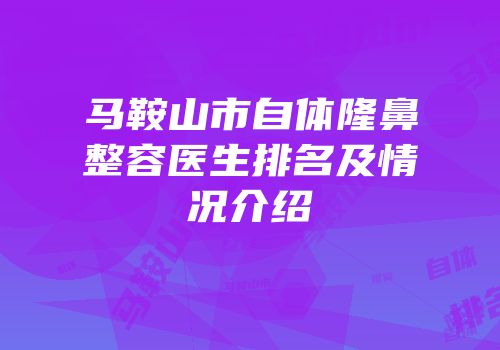 马鞍山市自体隆鼻整容医生排名及情况介绍