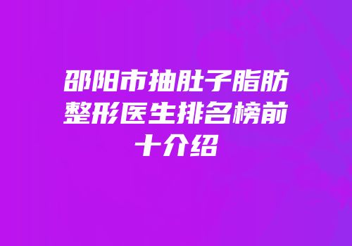 邵阳市抽肚子脂肪整形医生排名榜前十介绍