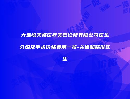 大连悦美格医疗美容诊所有限公司医生介绍及手术价格费用一览-关世超整形医生
