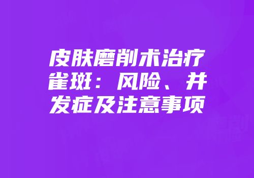 皮肤磨削术治疗雀斑：风险、并发症及注意事项