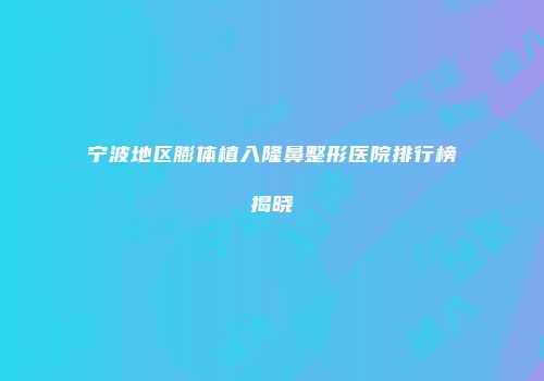 宁波地区膨体植入隆鼻整形医院排行榜揭晓