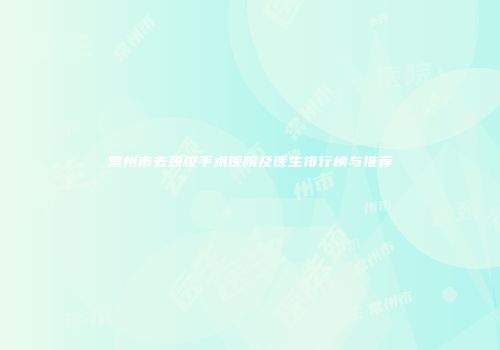常州市去颈纹手术医院及医生排行榜与推荐