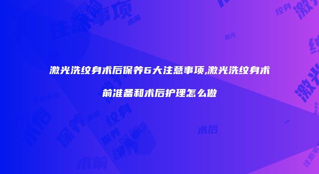 激光洗纹身术后保养6大注意事项,激光洗纹身术前准备和术后护理怎么做