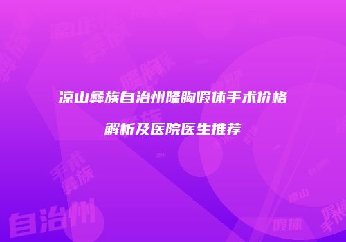 凉山彝族自治州隆胸假体手术价格解析及医院医生推荐