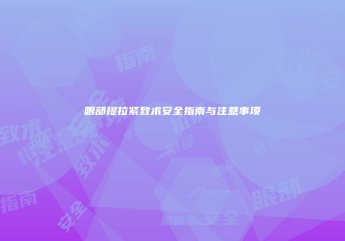 眼部提拉紧致术安全指南与注意事项