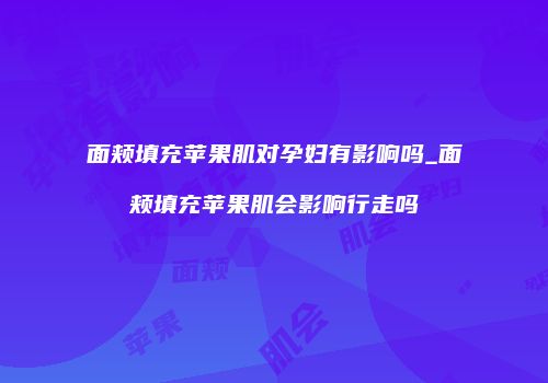 面颊填充苹果肌对孕妇有影响吗_面颊填充苹果肌会影响行走吗