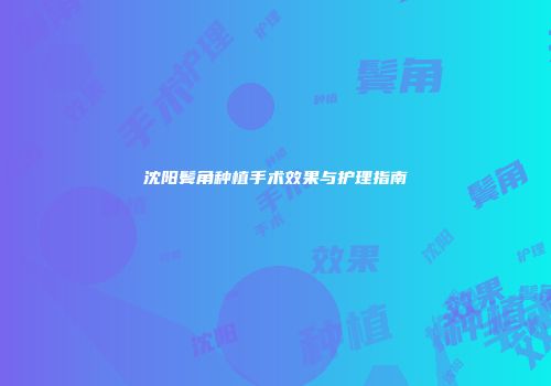 沈阳鬓角种植手术效果与护理指南