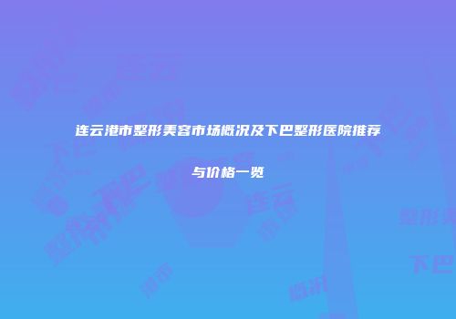 连云港市整形美容市场概况及下巴整形医院推荐与价格一览